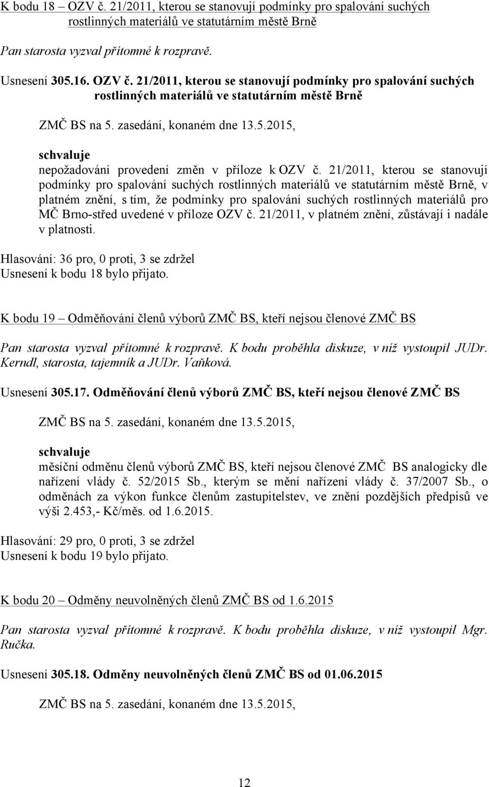 Brno-střed uvedené v příloze OZV č. 21/2011, v platném znění, zůstávají i nadále v platnosti. Hlasování: 36 pro, 0 proti, 3 se zdržel Usnesení k bodu 18 bylo přijato.