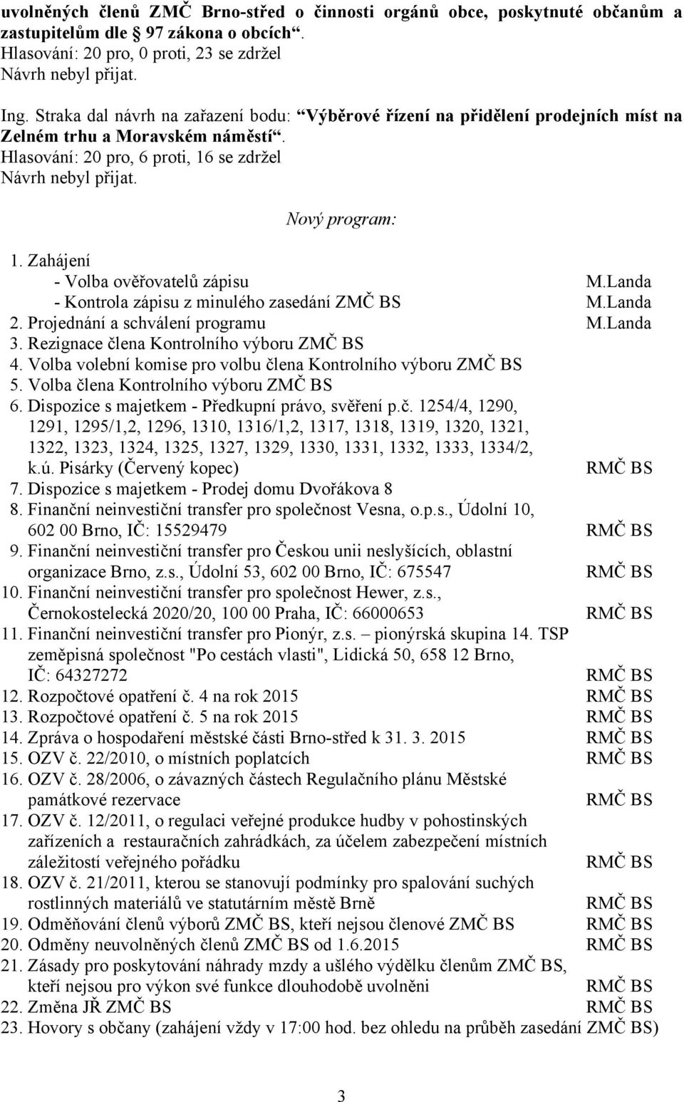 Zahájení - Volba ověřovatelů zápisu M.Landa - Kontrola zápisu z minulého zasedání ZMČ BS M.Landa 2. Projednání a schválení programu M.Landa 3. Rezignace člena Kontrolního výboru ZMČ BS 4.