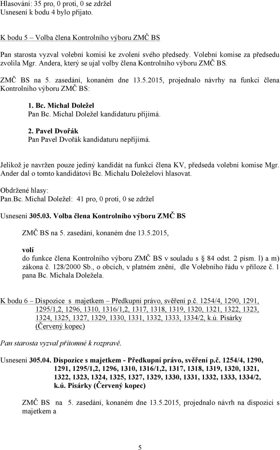 Michal Doležel kandidaturu přijímá. 2. Pavel Dvořák Pan Pavel Dvořák kandidaturu nepřijímá. Jelikož je navržen pouze jediný kandidát na funkci člena KV, předseda volební komise Mgr.