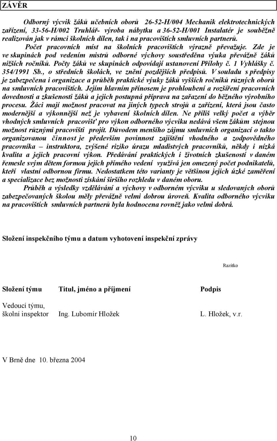 Zde je ve skupinách pod vedením mistrů odborné výchovy soustředěna výuka převážně žáků nižších ročníků. Počty žáků ve skupinách odpovídají ustanovení Přílohy č. 1 Vyhlášky č. 354/1991 Sb.