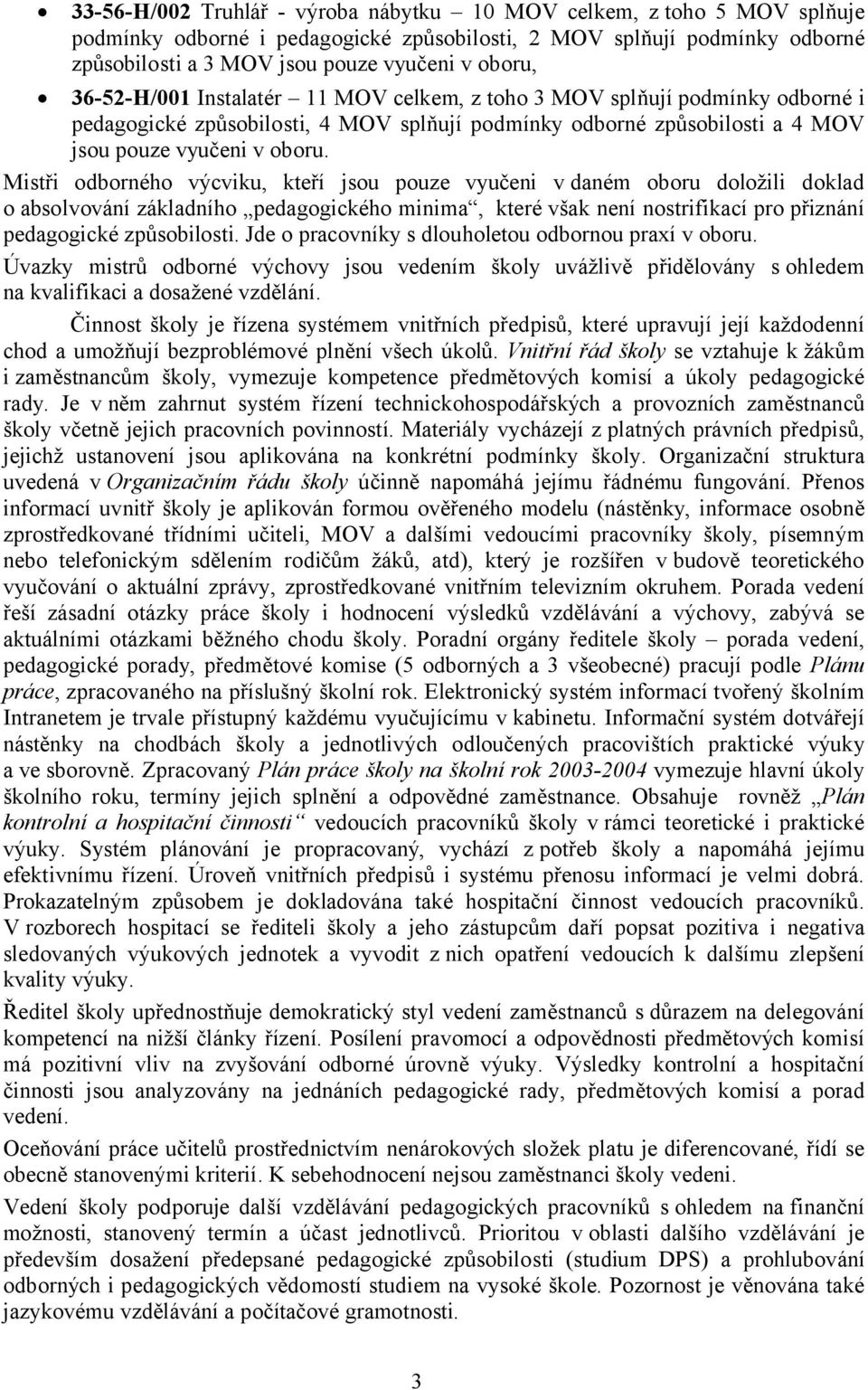 Mistři odborného výcviku, kteří jsou pouze vyučeni v daném oboru doložili doklad o absolvování základního pedagogického minima, které však není nostrifikací pro přiznání pedagogické způsobilosti.