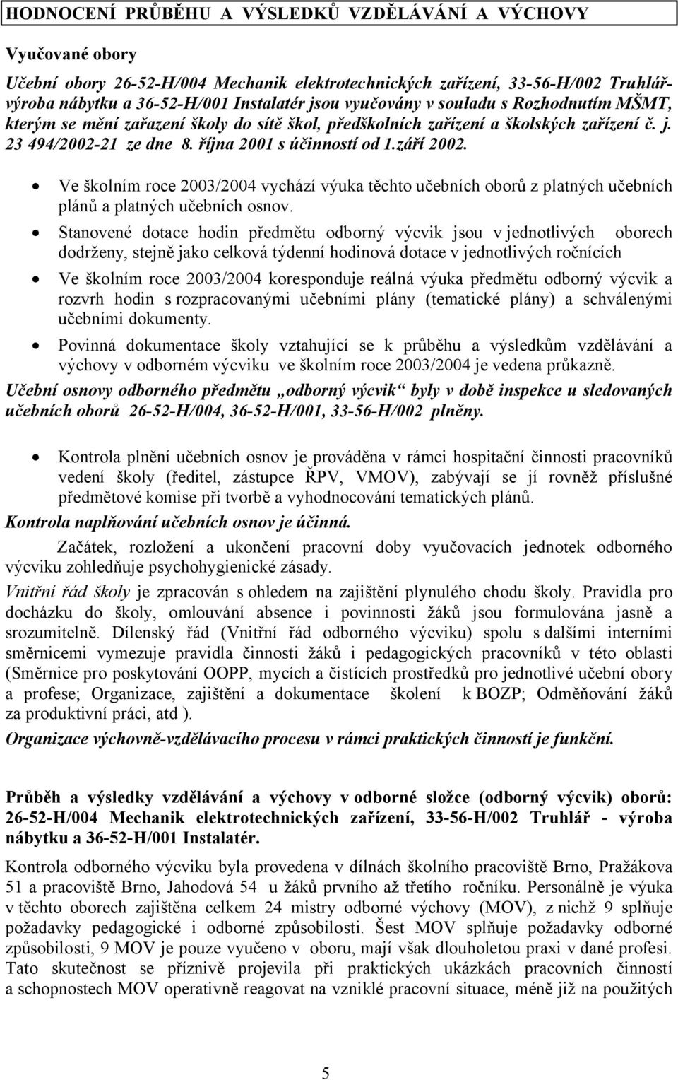 Ve školním roce 2003/2004 vychází výuka těchto učebních oborů z platných učebních plánů a platných učebních osnov.