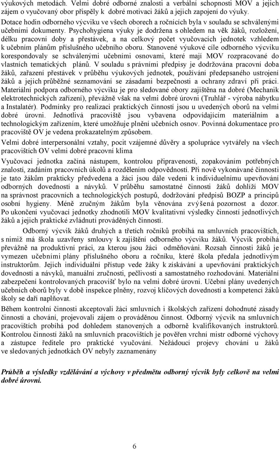 Psychohygiena výuky je dodržena s ohledem na věk žáků, rozložení, délku pracovní doby a přestávek, a na celkový počet vyučovacích jednotek vzhledem k učebním plánům příslušného učebního oboru.