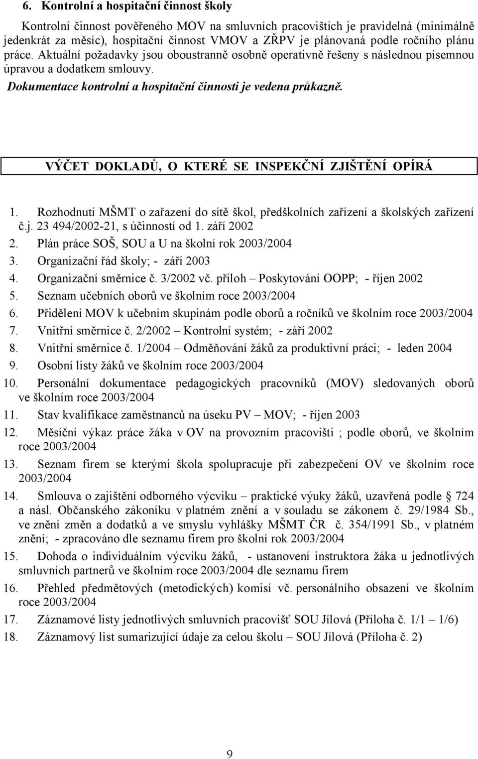 VÝČET DOKLADŮ, O KTERÉ SE INSPEKČNÍ ZJIŠTĚNÍ OPÍRÁ 1. Rozhodnutí MŠMT o zařazení do sítě škol, předškolních zařízení a školských zařízení č.j. 23 494/2002-21, s účinností od 1. září 2002 2.