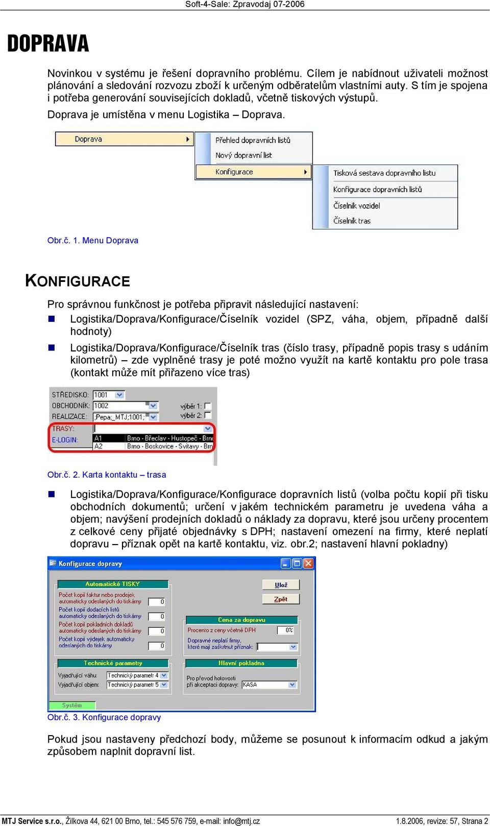 Menu Doprava KONFIGURACE Pro správnou funk nost je pot eba p ipravit následující nastavení: Logistika/Doprava/Konfigurace/ íselník vozidel (SPZ, váha, objem, p ípadn dal í hodnoty)