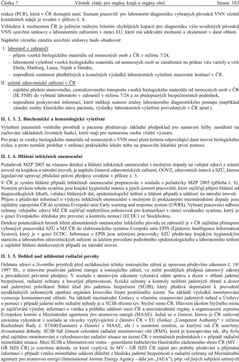 Vzhledem k možnostem ČR je jediným reálným řešením chybějících kapacit pro diagnostiku výše uvedených původců VNN uzavření smlouvy s laboratorním zařízením v rámci EU, které má adekvátní možnosti a