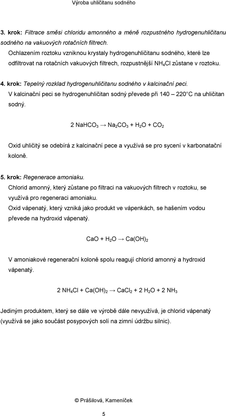 Cl zůstane v roztoku. 4. krok: Tepelný rozklad hydrogenuhličitanu sodného v kalcinační peci. V kalcinační peci se hydrogenuhličitan sodný převede při 140 220 C na uhličitan sodný.