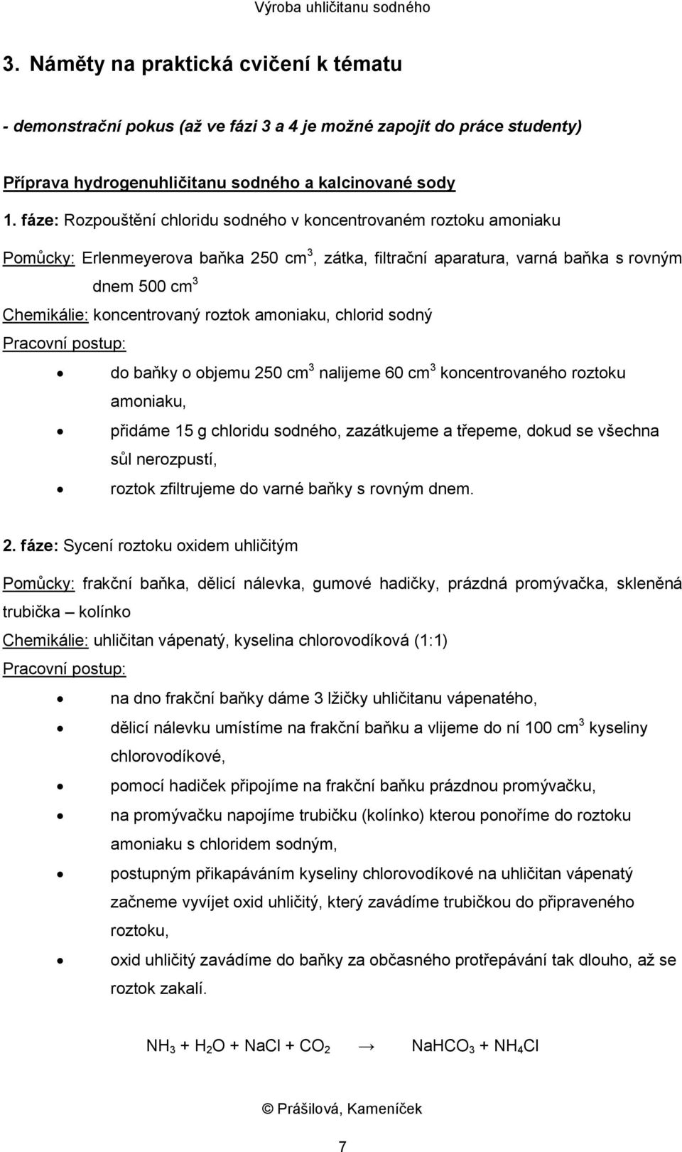 roztok amoniaku, chlorid sodný Pracovní postup: do baňky o objemu 250 cm 3 nalijeme 60 cm 3 koncentrovaného roztoku amoniaku, přidáme 15 g chloridu sodného, zazátkujeme a třepeme, dokud se všechna