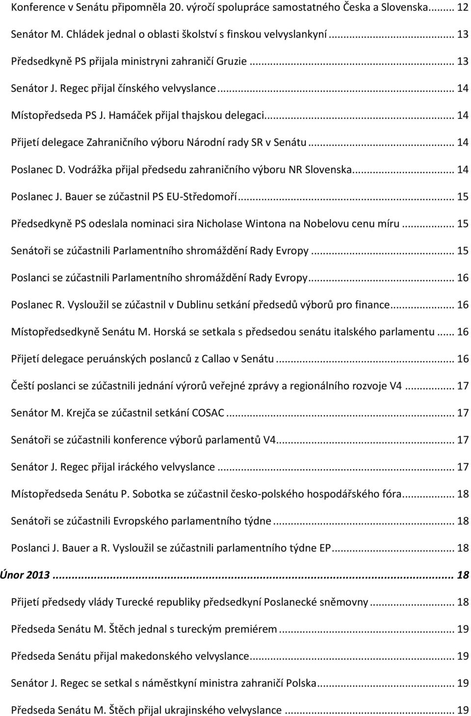 .. 14 Přijetí delegace Zahraničního výboru Národní rady SR v Senátu... 14 Poslanec D. Vodrážka přijal předsedu zahraničního výboru NR Slovenska... 14 Poslanec J. Bauer se zúčastnil PS EU-Středomoří.