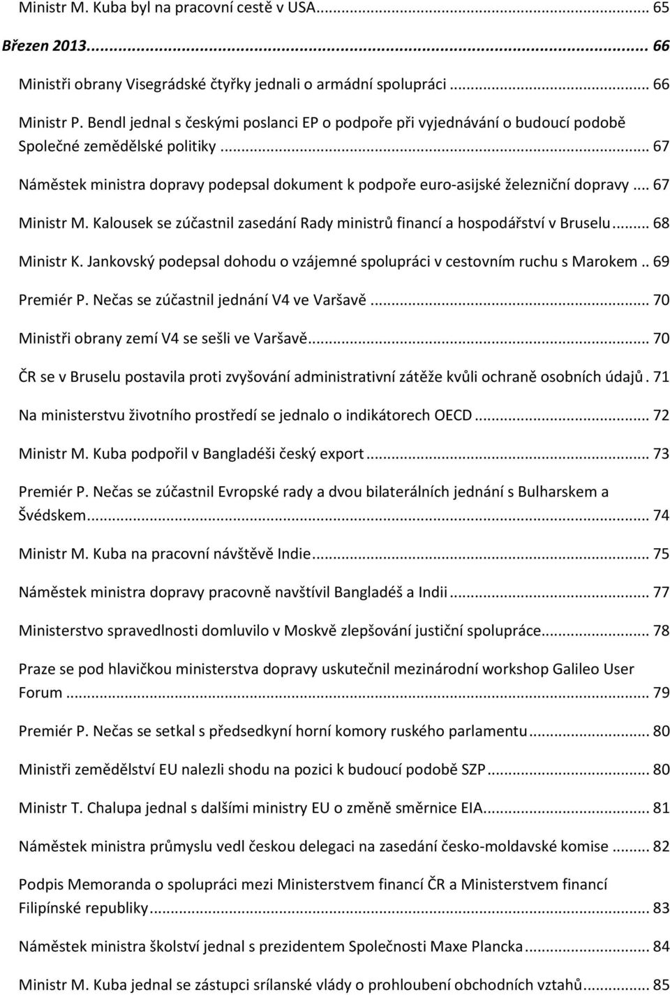 .. 67 Ministr M. Kalousek se zúčastnil zasedání Rady ministrů financí a hospodářství v Bruselu... 68 Ministr K. Jankovský podepsal dohodu o vzájemné spolupráci v cestovním ruchu s Marokem.