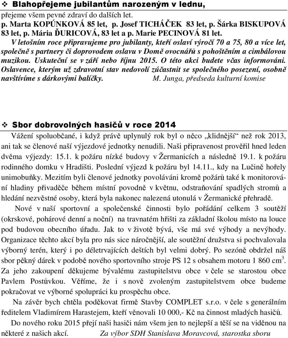 V letošním roce připravujeme pro jubilanty, kteří oslaví výročí 70 a 75, 80 a více let, společně s partnery či doprovodem oslavu v Domě ovocnářů s pohoštěním a cimbálovou muzikou.