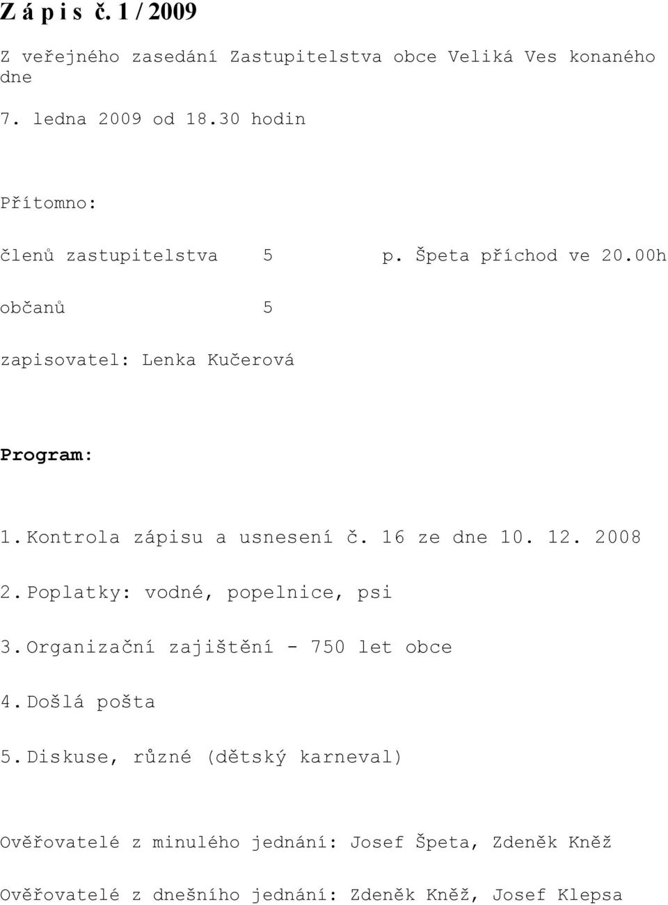 Kontrola zápisu a usnesení č. 16 ze dne 10. 12. 2008 2. Poplatky: vodné, popelnice, psi 3. Organizační zajištění - 750 let obce 4.