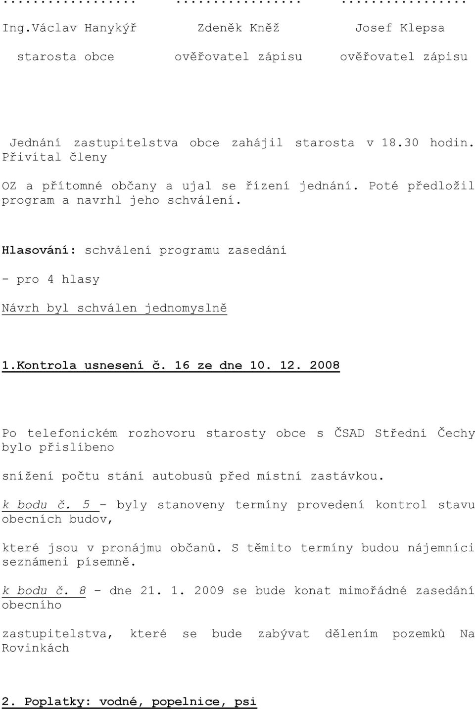 12. 2008 Po telefonickém rozhovoru starosty obce s ČSAD Střední Čechy bylo přislíbeno snížení počtu stání autobusů před místní zastávkou. k bodu č.