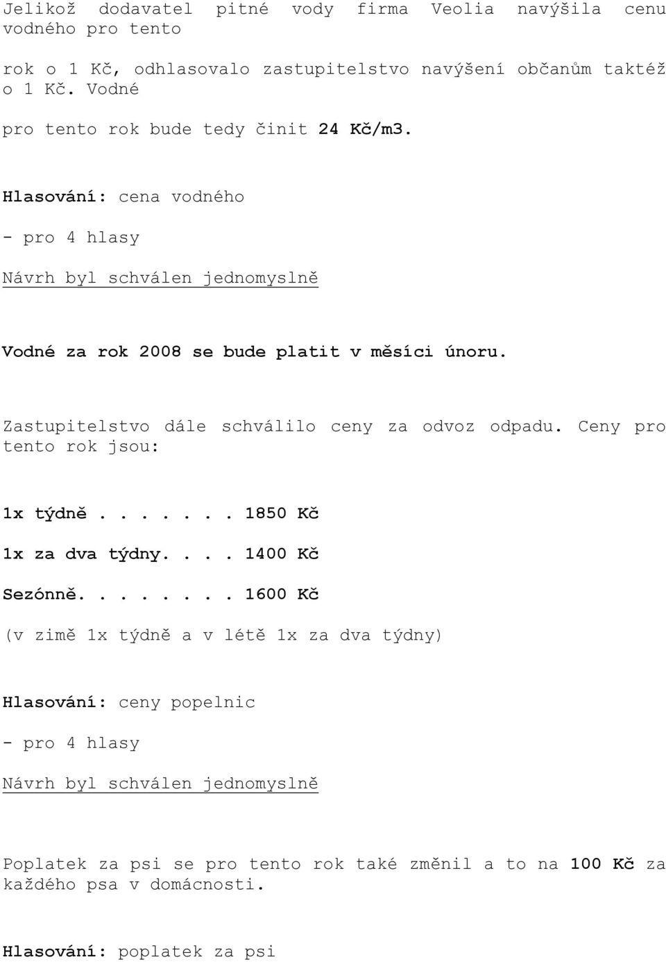 Zastupitelstvo dále schválilo ceny za odvoz odpadu. Ceny pro tento rok jsou: 1x týdně....... 1850 Kč 1x za dva týdny.... 1400 Kč Sezónně.