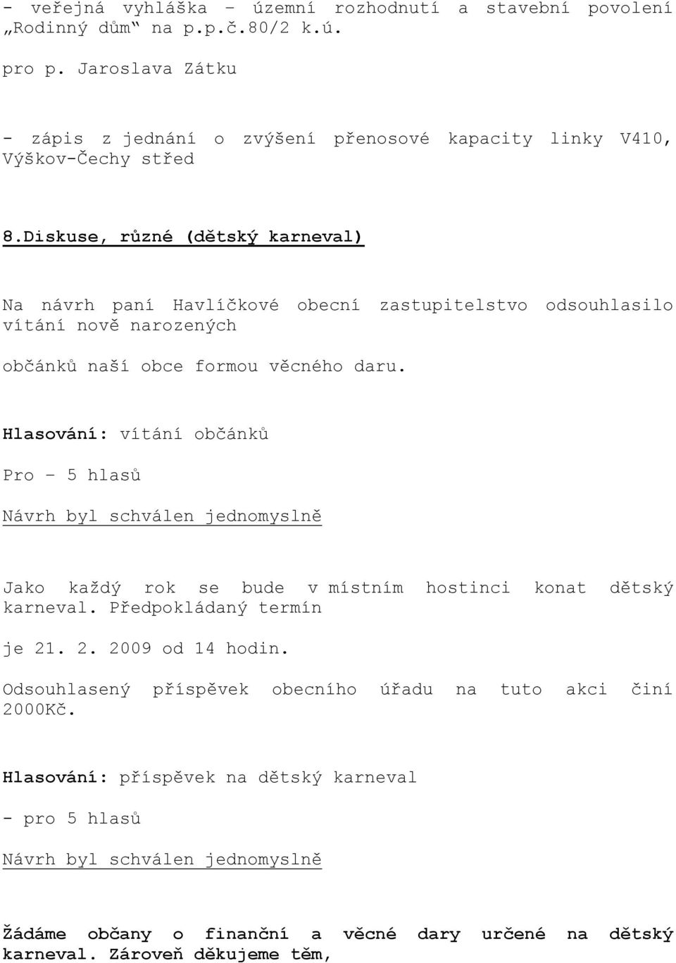 Diskuse, různé (dětský karneval) Na návrh paní Havlíčkové obecní zastupitelstvo odsouhlasilo vítání nově narozených občánků naší obce formou věcného daru.