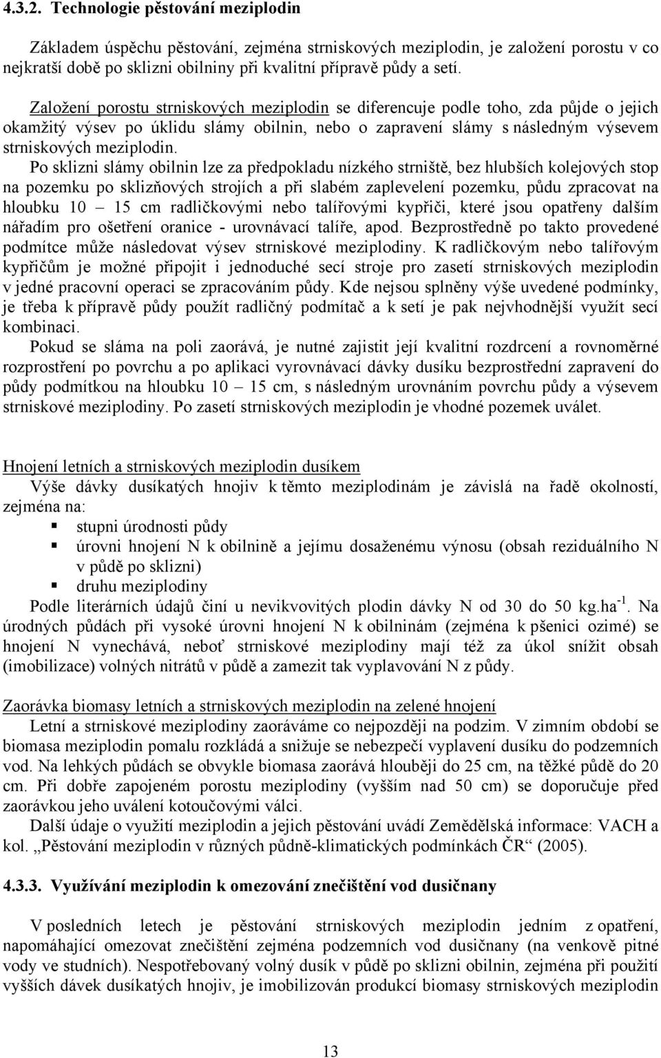 Po sklizni slámy obilnin lze za předpokladu nízkého strniště, bez hlubších kolejových stop na pozemku po sklizňových strojích a při slabém zaplevelení pozemku, půdu zpracovat na hloubku 10 15 cm