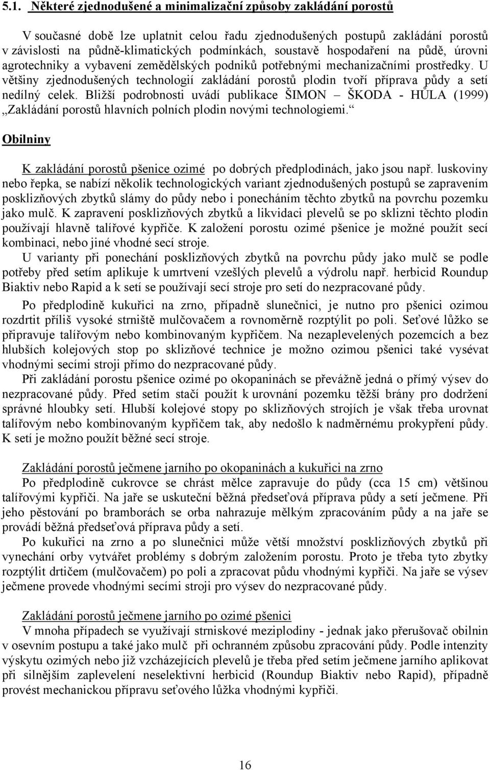 U většiny zjednodušených technologií zakládání porostů plodin tvoří příprava půdy a setí nedílný celek.