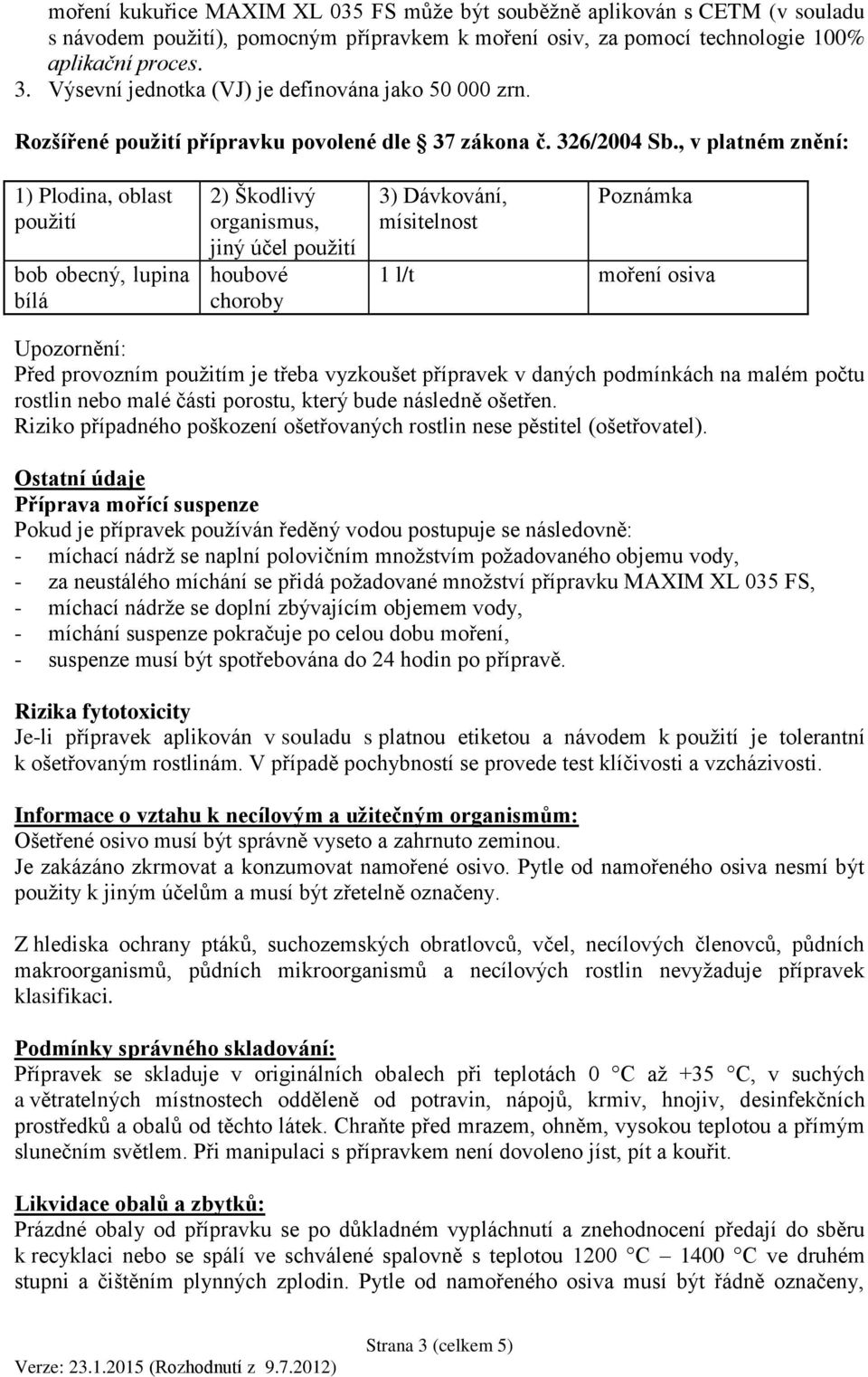 , v platném znění: 1) Plodina, oblast použití bob obecný, lupina bílá 2) Škodlivý organismus, jiný účel použití houbové choroby 3) Dávkování, mísitelnost Poznámka 1 l/t moření osiva Upozornění: Před