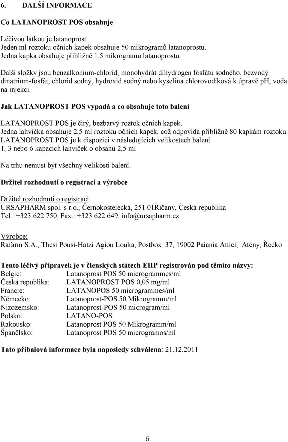 Další složky jsou benzalkonium-chlorid, monohydrát dihydrogen fosfátu sodného, bezvodý dinatrium-fosfát, chlorid sodný, hydroxid sodný nebo kyselina chlorovodíková k úpravě ph, voda na injekci.