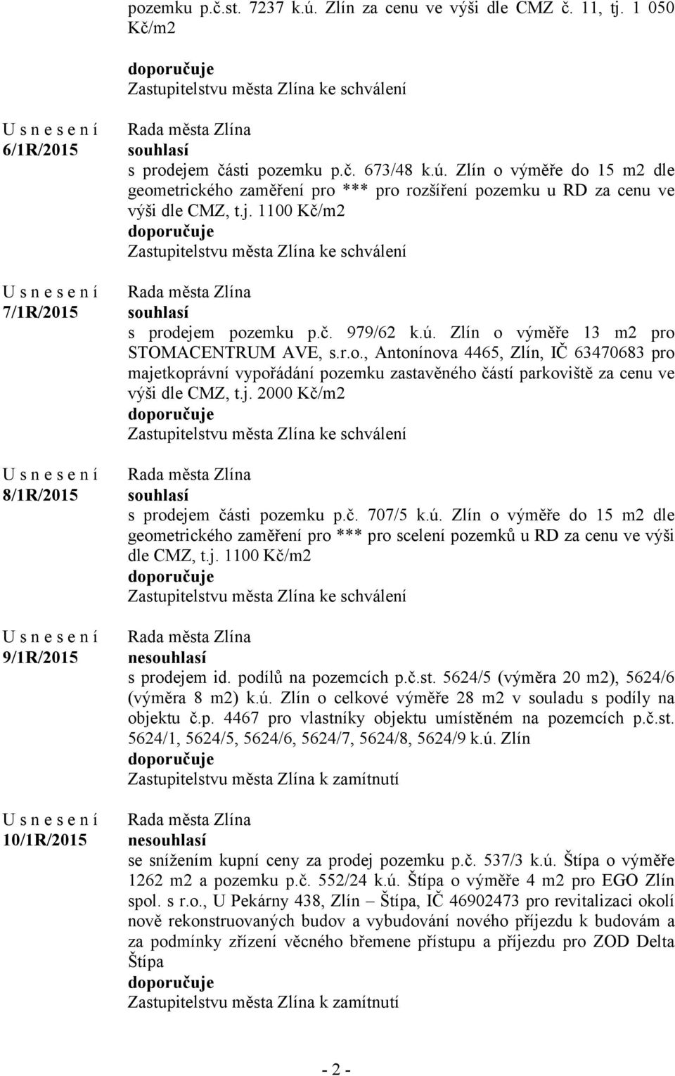 Zlín o výměře do 15 m2 dle geometrického zaměření pro *** pro rozšíření pozemku u RD za cenu ve výši dle CMZ, t.j. 1100 Kč/m2 Zastupitelstvu města Zlína ke schválení souhlasí s prodejem pozemku p.č. 979/62 k.