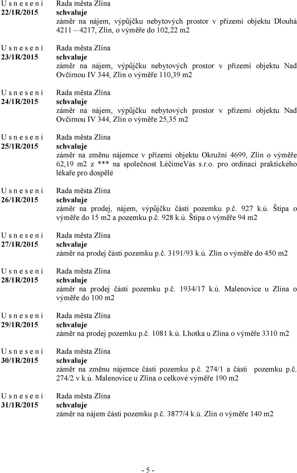 Ovčírnou IV 344, Zlín o výměře 25,35 m2 záměr na změnu nájemce v přízemí objektu Okružní 4699, Zlín o výměře 62,19 m2 z *** na společnost LéčímeVás s.r.o. pro ordinaci praktického lékaře pro dospělé záměr na prodej, nájem, výpůjčku části pozemku p.