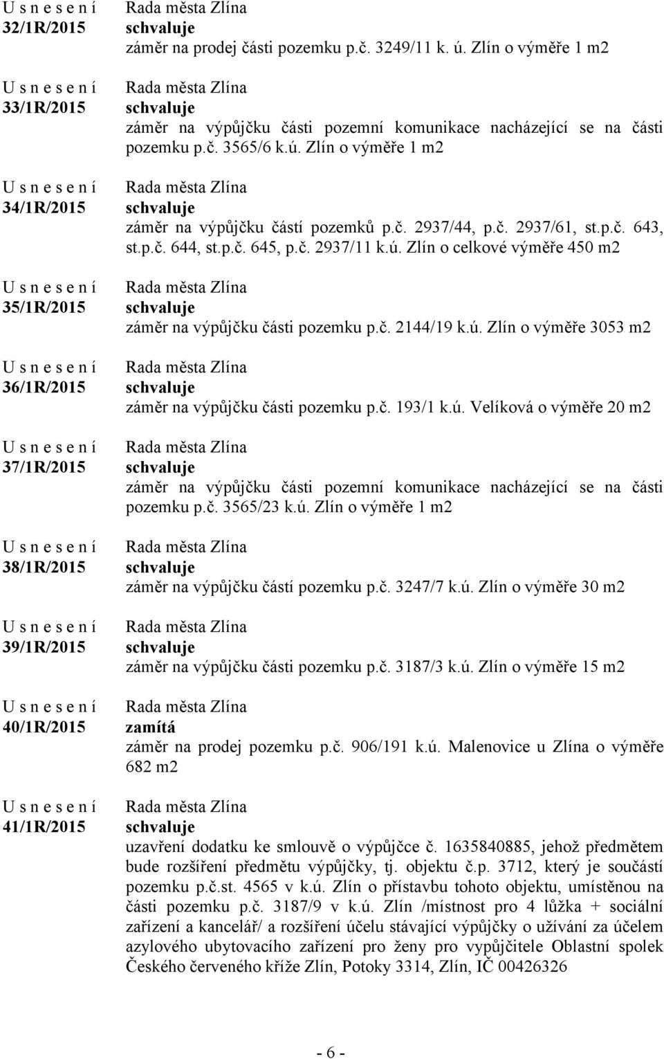 p.č. 644, st.p.č. 645, p.č. 2937/11 k.ú. Zlín o celkové výměře 450 m2 záměr na výpůjčku části pozemku p.č. 2144/19 k.ú. Zlín o výměře 3053 m2 záměr na výpůjčku části pozemku p.č. 193/1 k.ú. Velíková o výměře 20 m2 záměr na výpůjčku části pozemní komunikace nacházející se na části pozemku p.