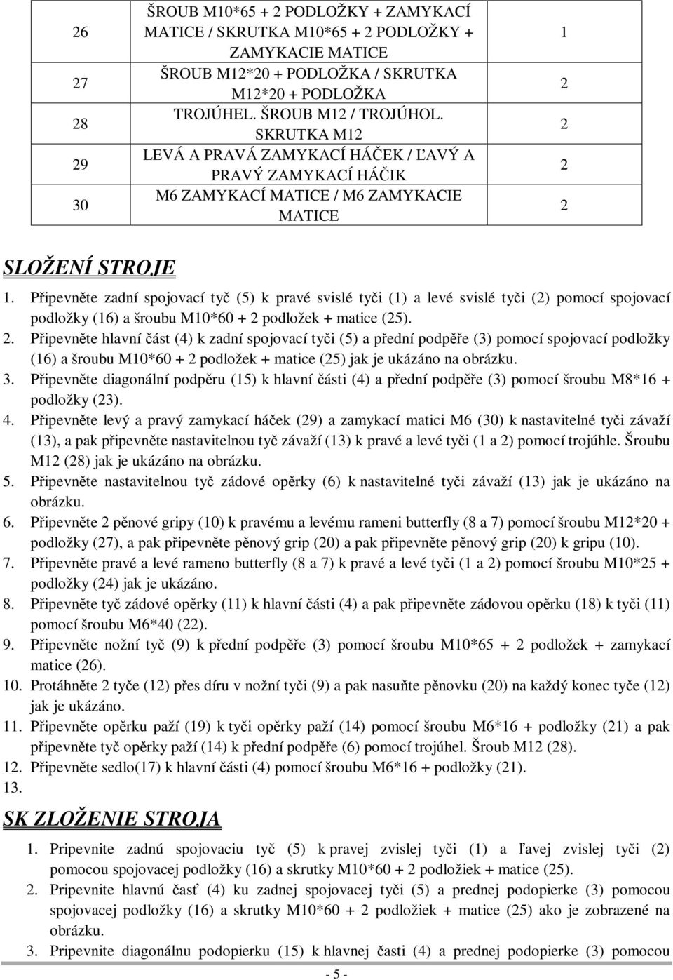 Pipevnte zadní spojovací ty (5) k pravé svislé tyi () a levé svislé tyi () pomocí spojovací podložky (6) a šroubu M0*60 + podložek + matice (5).