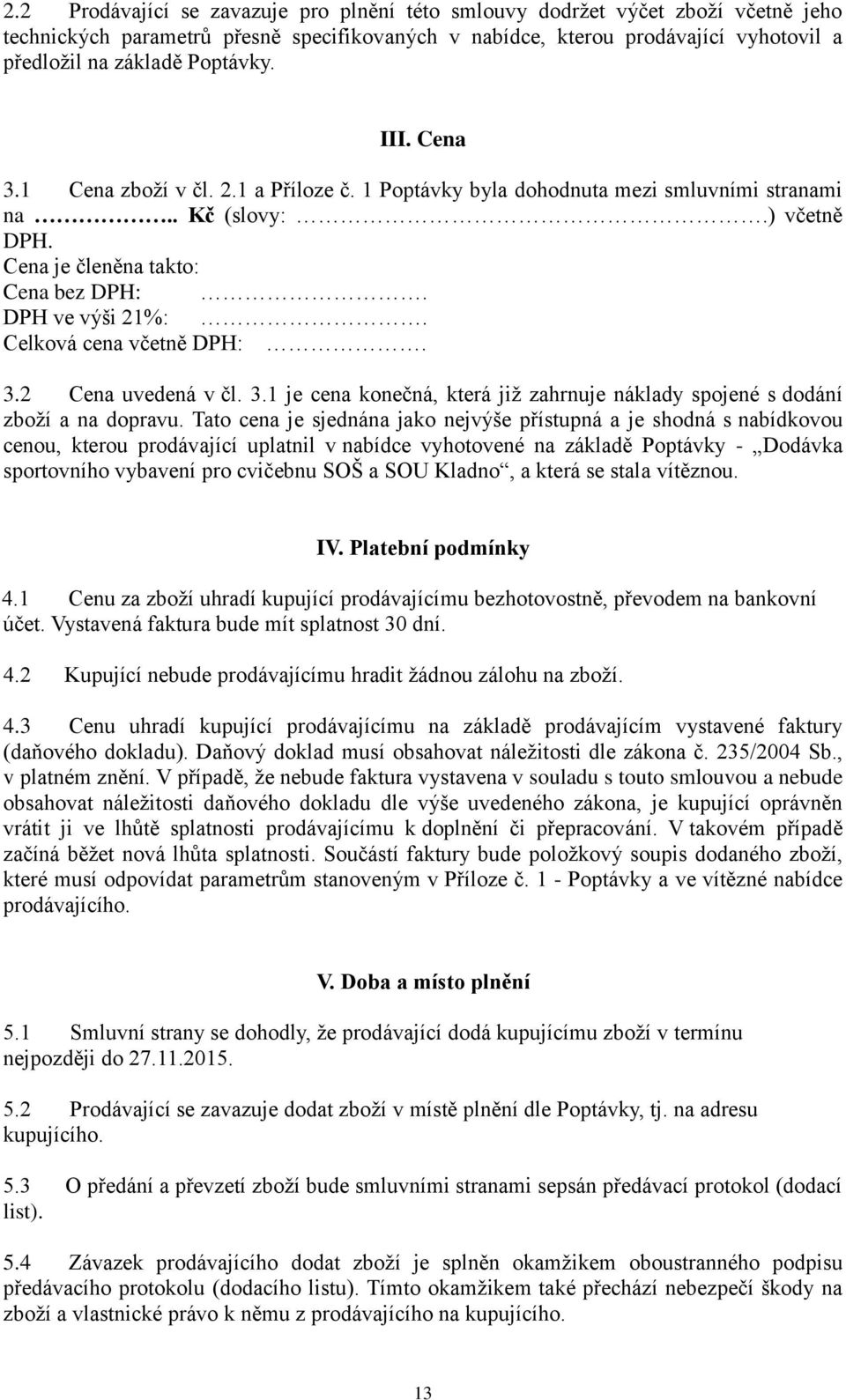 Celková cena včetně DPH:. 3.2 Cena uvedená v čl. 3.1 je cena konečná, která již zahrnuje náklady spojené s dodání zboží a na dopravu.