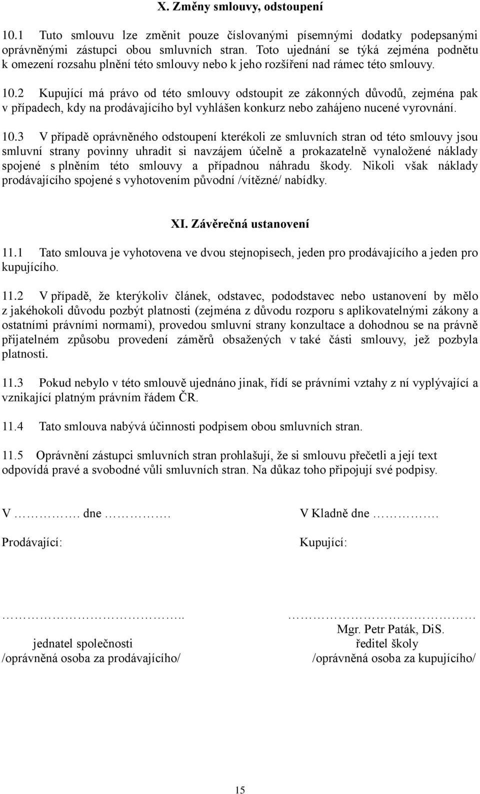 2 Kupující má právo od této smlouvy odstoupit ze zákonných důvodů, zejména pak v případech, kdy na prodávajícího byl vyhlášen konkurz nebo zahájeno nucené vyrovnání. 10.