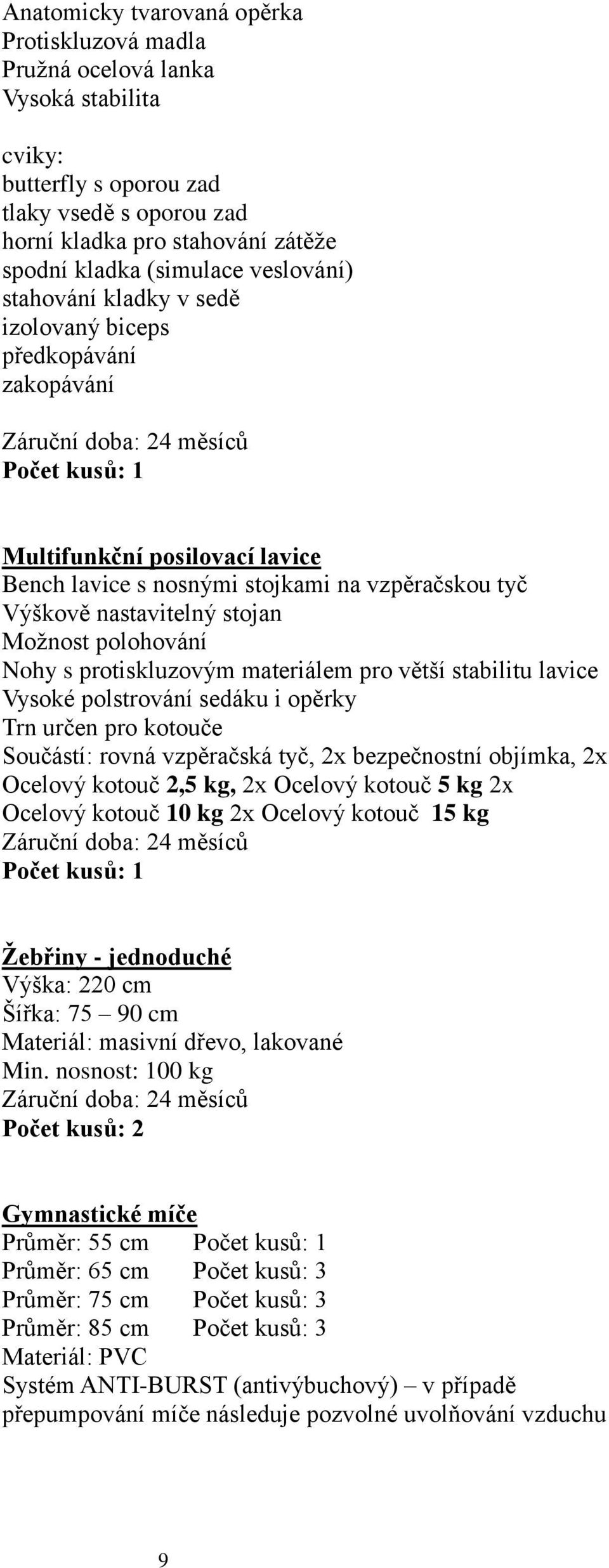 Možnost polohování Nohy s protiskluzovým materiálem pro větší stabilitu lavice Vysoké polstrování sedáku i opěrky Trn určen pro kotouče Součástí: rovná vzpěračská tyč, 2x bezpečnostní objímka, 2x