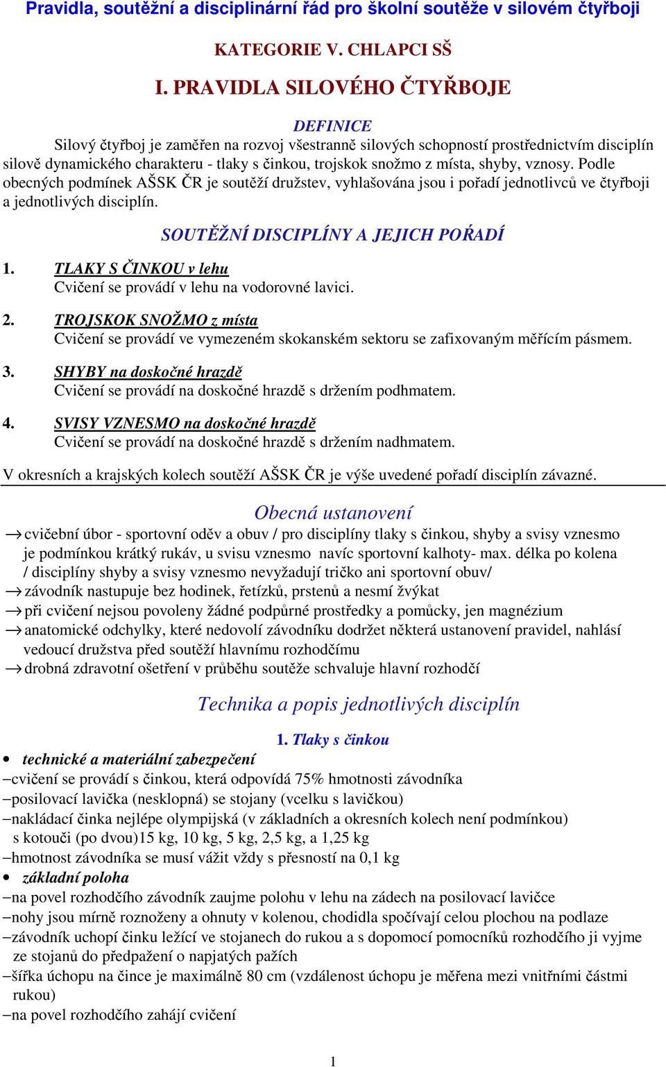 místa, shyby, vznosy. Podle obecných podmínek AŠSK ČR je soutěží družstev, vyhlašována jsou i pořadí jednotlivců ve čtyřboji a jednotlivých disciplín. SOUTĚŽNÍ DISCIPLÍNY A JEJICH POŔADÍ 1.