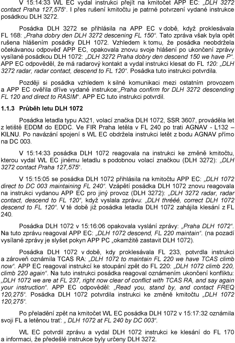 Vzhledem k tomu, že posádka neobdržela očekávanou odpověď APP EC, opakovala znovu svoje hlášení po ukončení zprávy vysílané posádkou DLH 1072: DLH 3272 Praha dobry den descend 150 we have P.