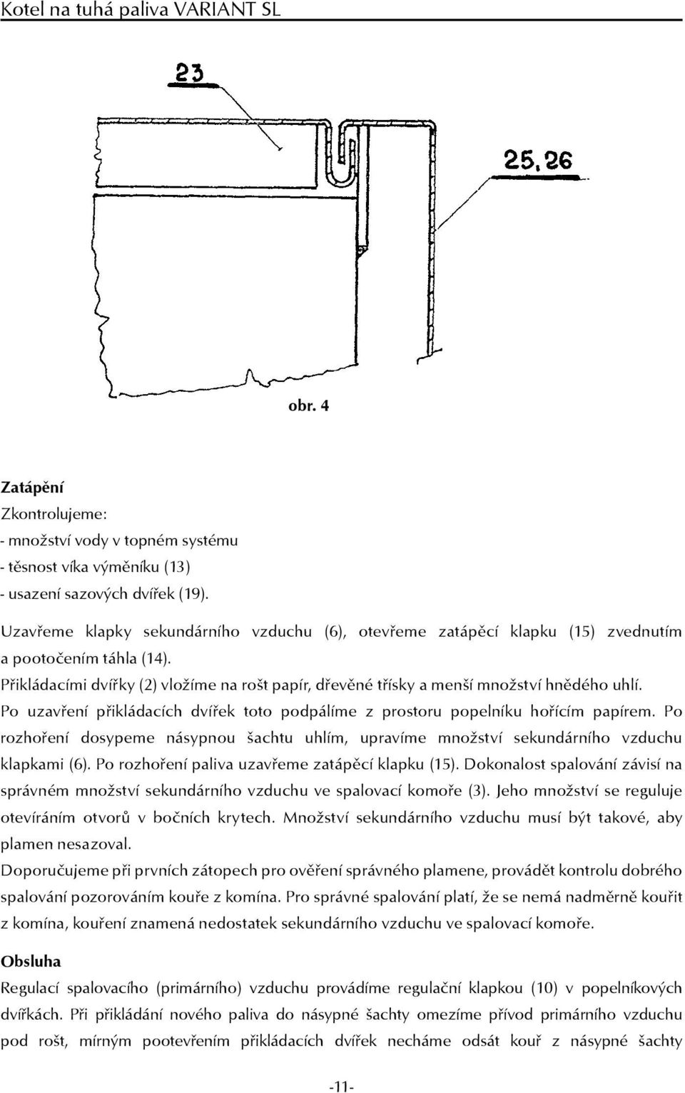 Po uzavření přikládacích dvířek toto podpálíme z prostoru popelníku hořícím papírem. Po rozhoření dosypeme násypnou šachtu uhlím, upravíme množství sekundárního vzduchu klapkami (6).