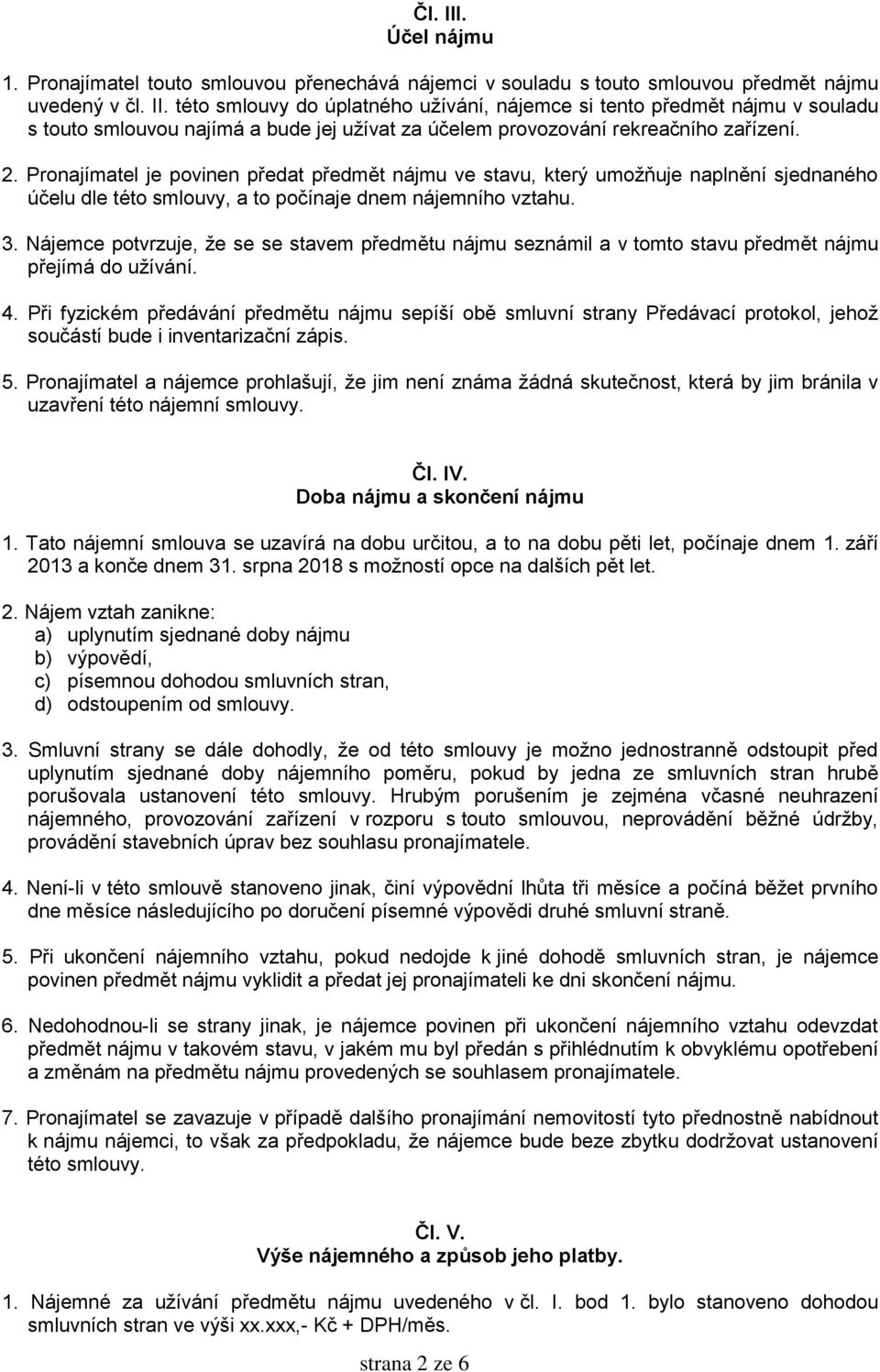 Nájemce potvrzuje, že se se stavem předmětu nájmu seznámil a v tomto stavu předmět nájmu přejímá do užívání. 4.