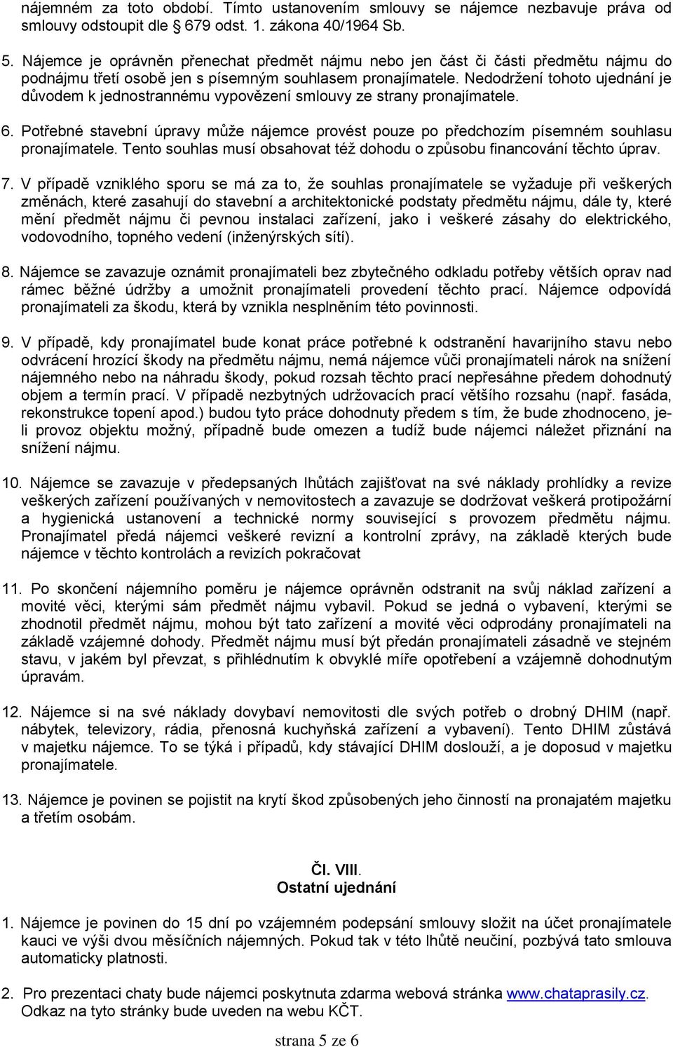 Nedodržení tohoto ujednání je důvodem k jednostrannému vypovězení smlouvy ze strany pronajímatele. 6. Potřebné stavební úpravy může nájemce provést pouze po předchozím písemném souhlasu pronajímatele.