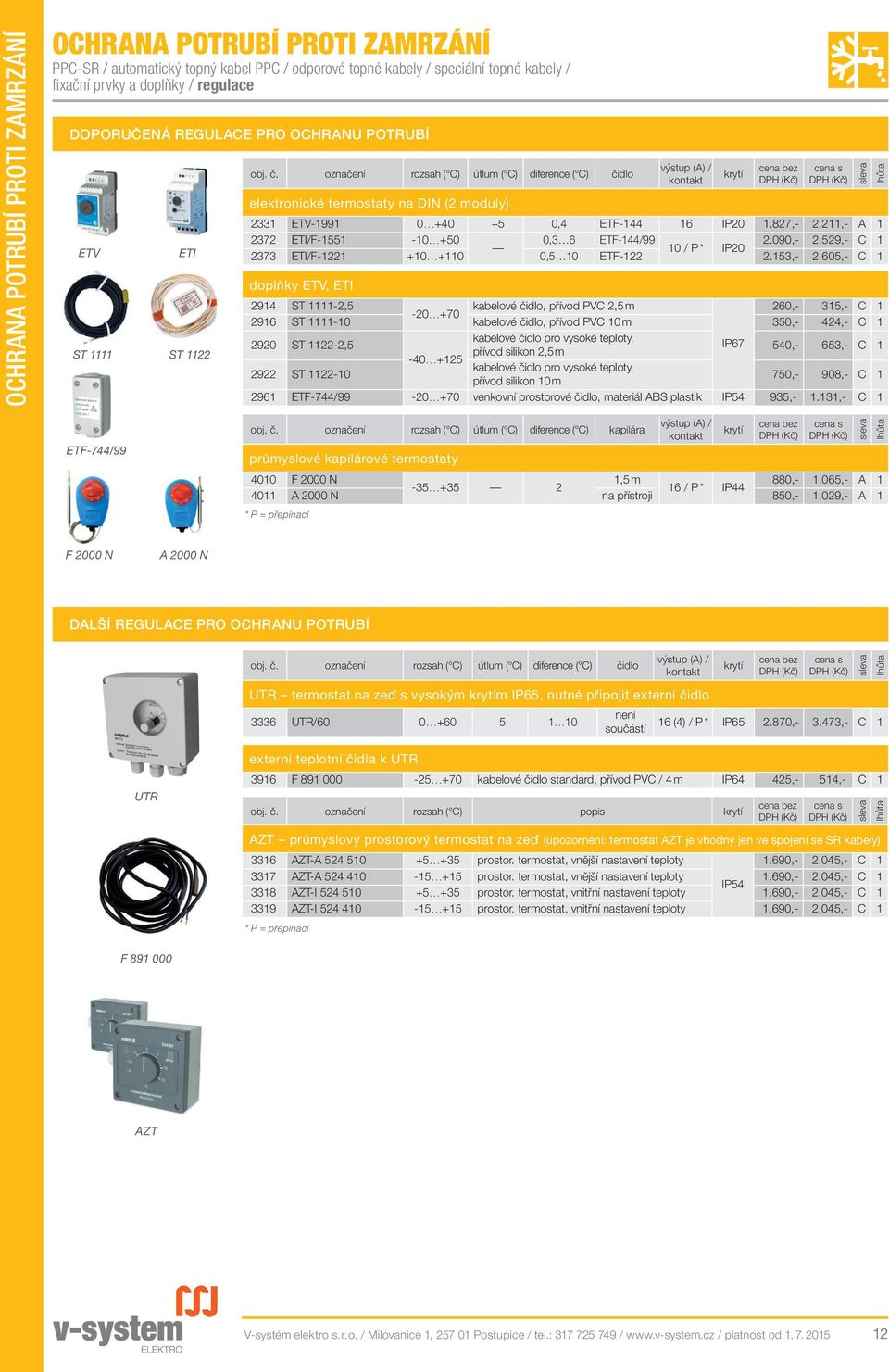 označení rozsah ( C) útlum ( C) diference ( C) čidlo výstup (A) / kontakt elektronické termostaty na DIN (2 moduly) 233 ETV-99 0 +40 +5 0,4 ETF-44 6 IP20.827,- 2.