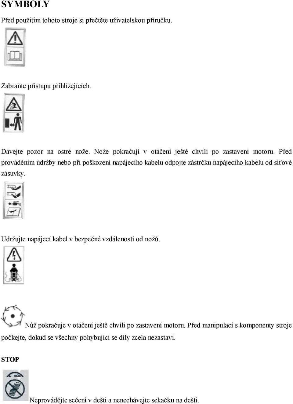 Před prováděním údržby nebo při poškození napájecího kabelu odpojte zástrčku napájecího kabelu od síťové zásuvky.