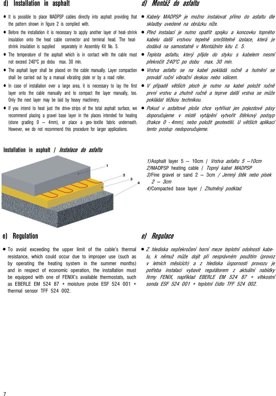 The heatshrink insulation is supplied separately in Assembly Kit No. 5. The temperature of the asphalt which is in contact with the cable must not exceed 240 C po dobu max. 30 min.