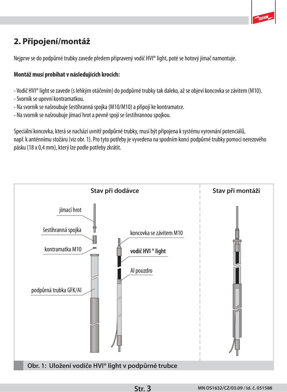 - Na svorník se našroubuje šestihranná spojka (M10/M10) a připojí ke kontramatce. - Na svorník se našroubuje jímací hrot a pevně spojí se šestihrannou spojkou.