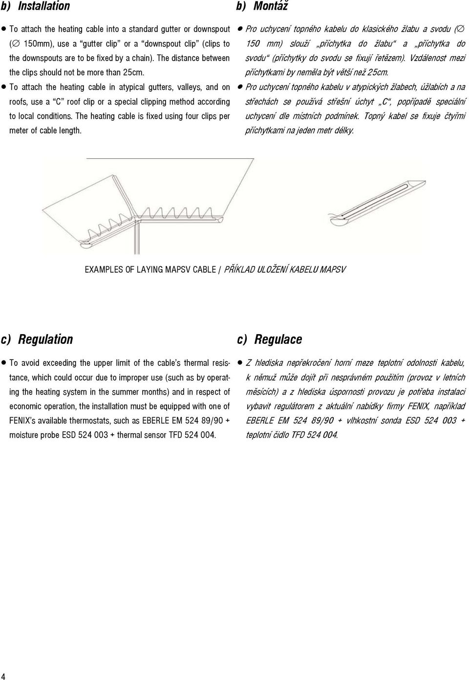 To attach the heating cable in atypical gutters, valleys, and on roofs, use a C roof clip or a special clipping method according to local conditions.