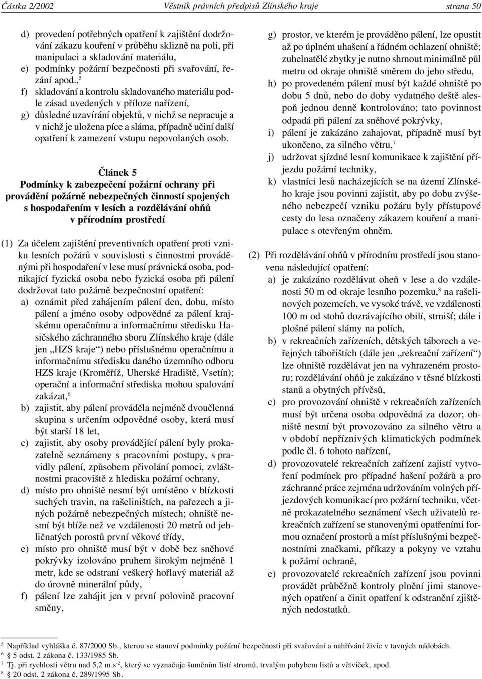 , 5 f) skladování a kontrolu skladovaného materiálu podle zásad uvedených v příloze nařízení, g) důsledné uzavírání objektů, v nichž se nepracuje a v nichž je uložena píce a sláma, případně učiní