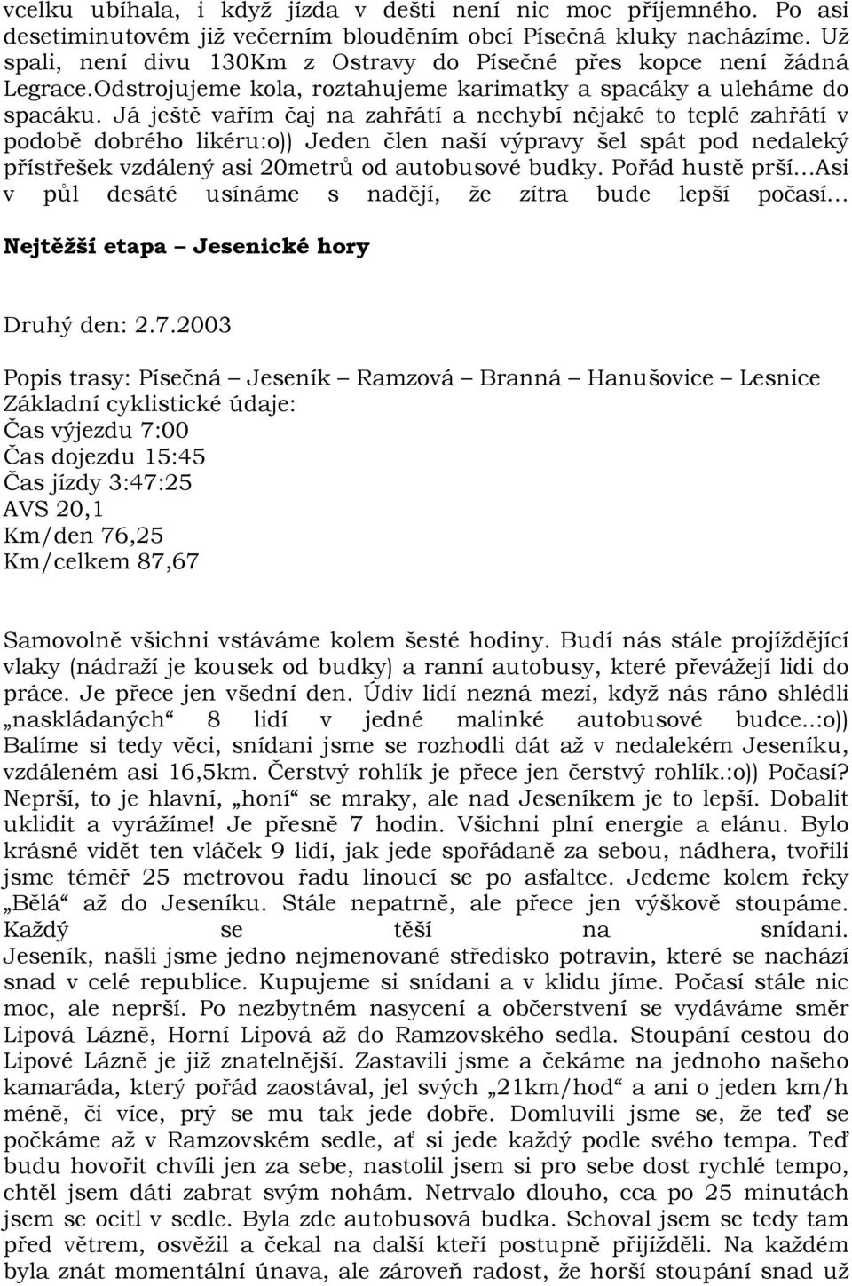 Já ještě vařím čaj na zahřátí a nechybí nějaké to teplé zahřátí v podobě dobrého likéru:o)) Jeden člen naší výpravy šel spát pod nedaleký přístřešek vzdálený asi 20metrů od autobusové budky.