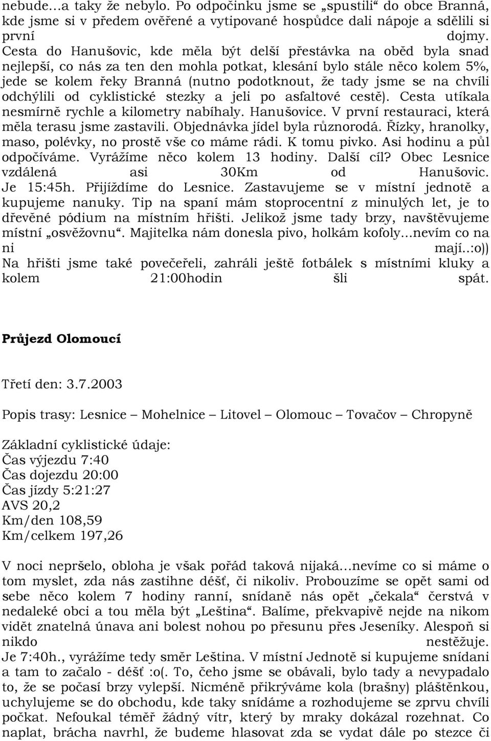 jsme se na chvíli odchýlili od cyklistické stezky a jeli po asfaltové cestě). Cesta utíkala nesmírně rychle a kilometry nabíhaly. Hanušovice. V první restauraci, která měla terasu jsme zastavili.