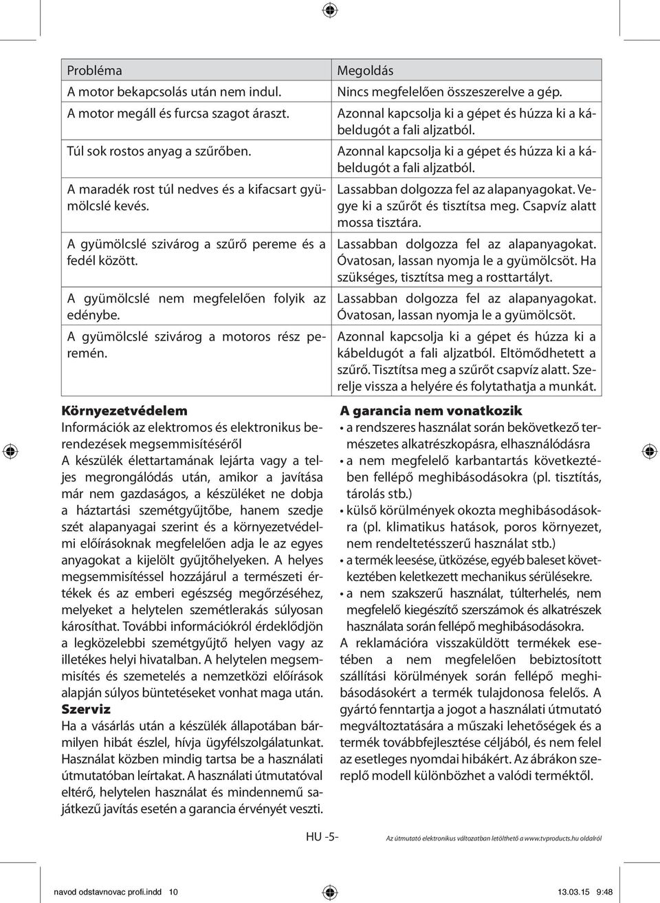 Környezetvédelem Információk az elektromos és elektronikus berendezések megsemmisítéséről A készülék élettartamának lejárta vagy a teljes megrongálódás után, amikor a javítása már nem gazdaságos, a