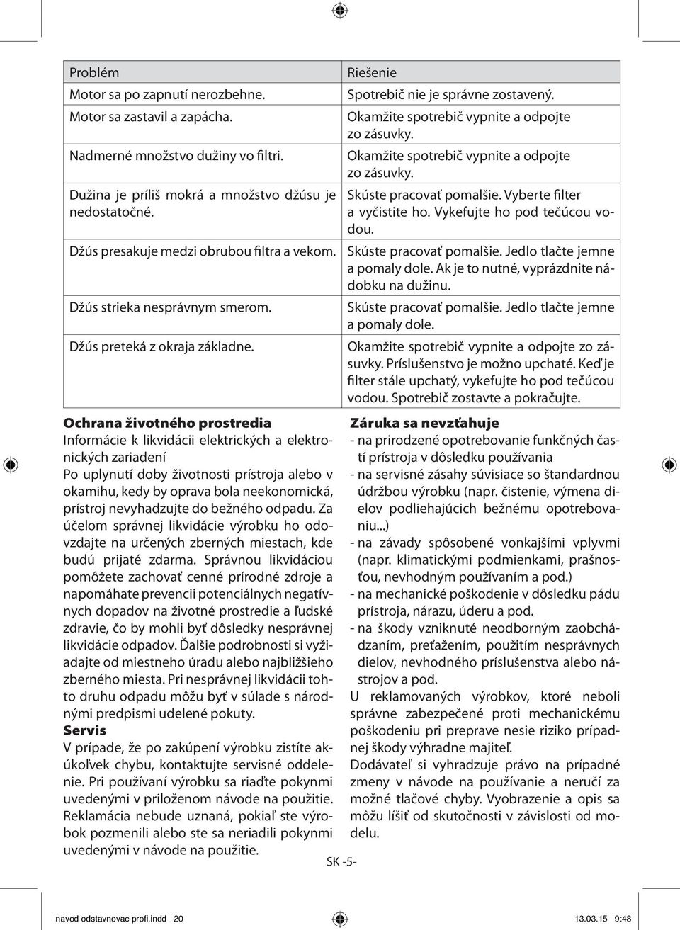 Ochrana životného prostredia Informácie k likvidácii elektrických a elektronických zariadení Po uplynutí doby životnosti prístroja alebo v okamihu, kedy by oprava bola neekonomická, prístroj