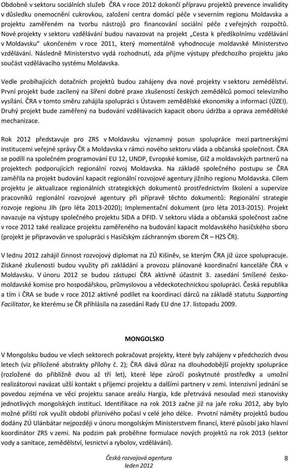 Nové projekty v sektoru vzdělávání budou navazovat na projekt Cesta k předškolnímu vzdělávání v Moldavsku ukončeném v roce 2011, který momentálně vyhodnocuje moldavské Ministerstvo vzdělávání.