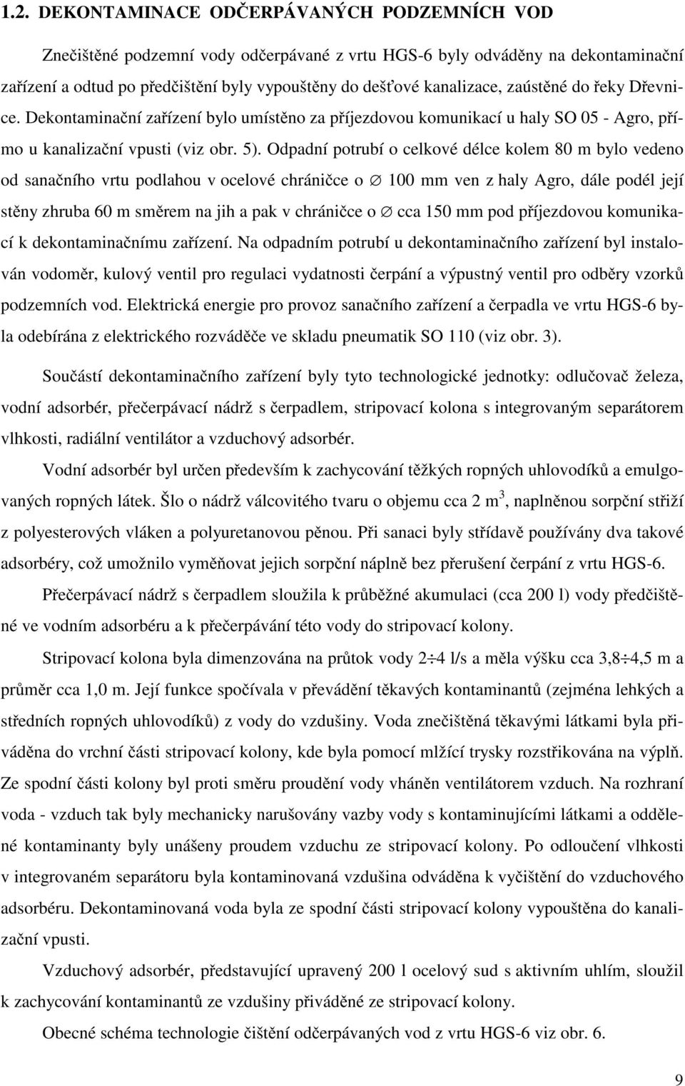 Odpadní potrubí o celkové délce kolem 80 m bylo vedeno od sana ního vrtu podlahou v ocelové chráni ce o 100 mm ven z haly Agro, dále podél její st ny zhruba 60 m sm rem na jih a pak v chráni ce o cca