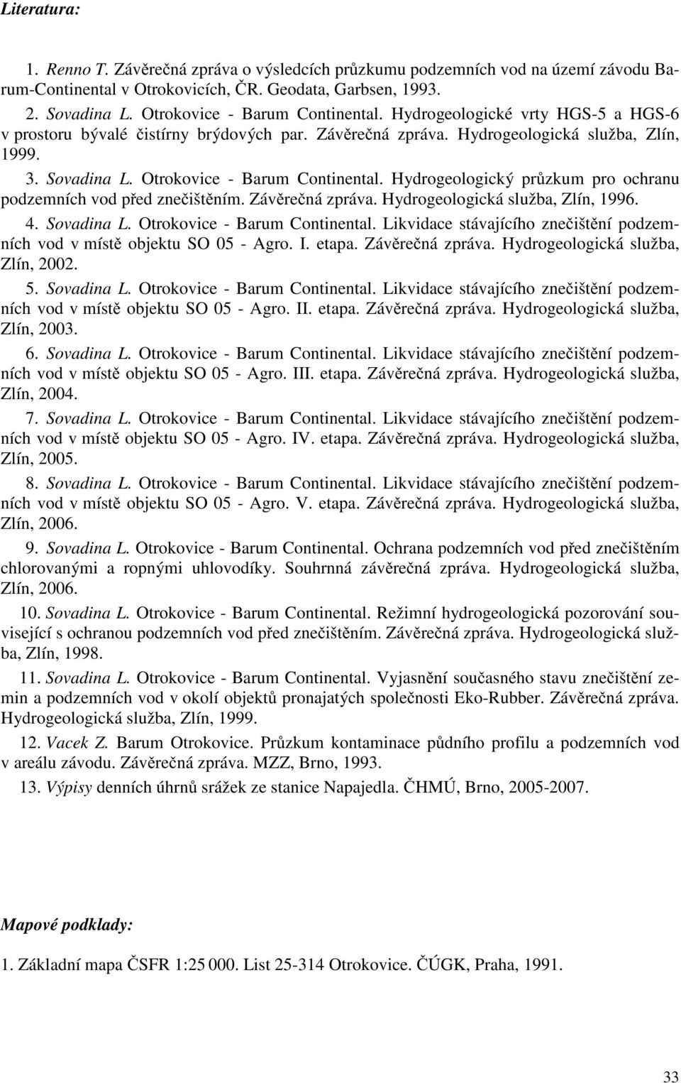 Otrokovice - Barum Continental. Hydrogeologický pr zkum pro ochranu podzemních vod p ed zne išt ním. Záv re ná zpráva. Hydrogeologická služba, Zlín, 1996. 4. Sovadina L.