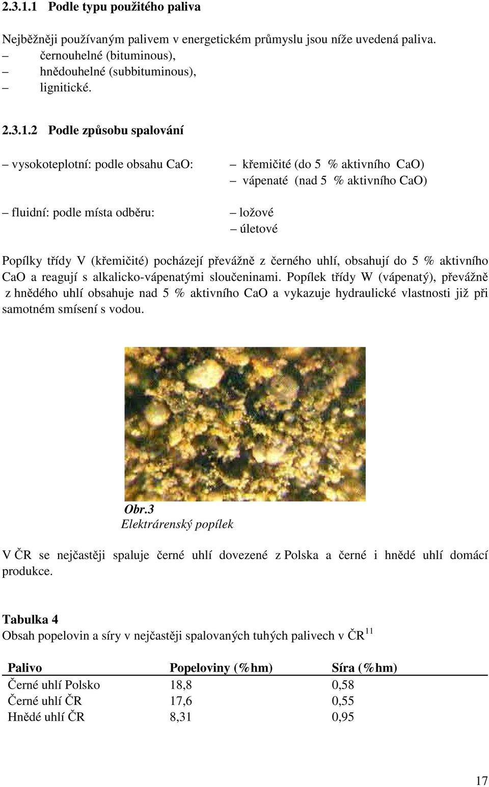 2 Podle způsobu spalování vysokoteplotní: podle obsahu CaO: křemičité (do 5 % aktivního CaO) vápenaté (nad 5 % aktivního CaO) fluidní: podle místa odběru: ložové úletové Popílky třídy V (křemičité)