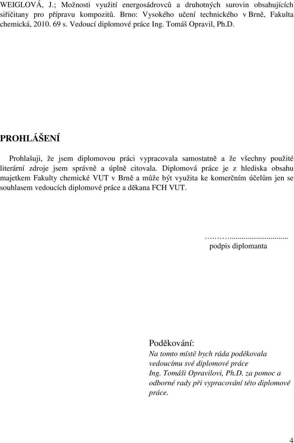 PROHLÁŠENÍ Prohlašuji, že jsem diplomovou práci vypracovala samostatně a že všechny použité literární zdroje jsem správně a úplně citovala.